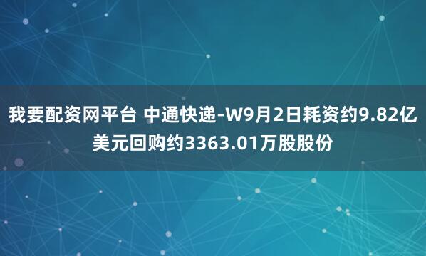 我要配资网平台 中通快递-W9月2日耗资约9.82亿美元回购约3363.01万股股份