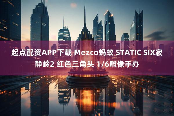 起点配资APP下载 Mezco蚂蚁 STATIC SIX寂静岭2 红色三角头 1/6雕像手办