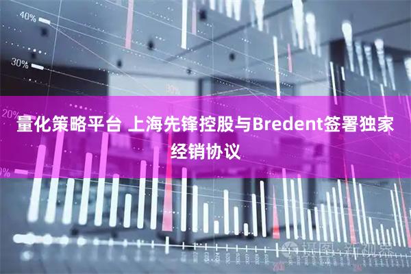 量化策略平台 上海先锋控股与Bredent签署独家经销协议
