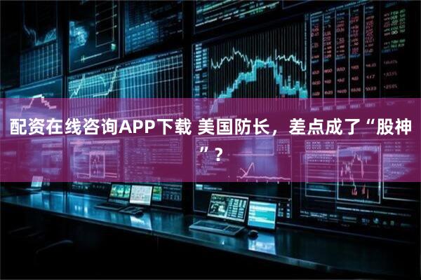 配资在线咨询APP下载 美国防长,差点成了“股神”?