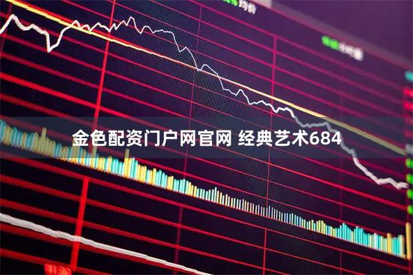 金色配资门户网官网 经典艺术684