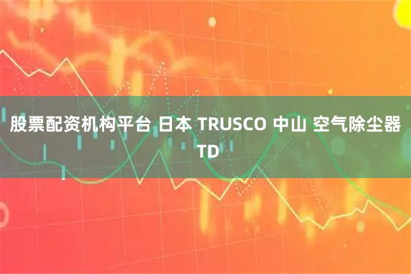 股票配资机构平台 日本 TRUSCO 中山 空气除尘器 TD