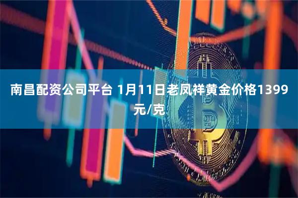 南昌配资公司平台 1月11日老凤祥黄金价格1399元/克