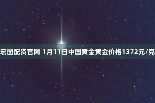宏图配资官网 1月11日中国黄金黄金价格1372元/克