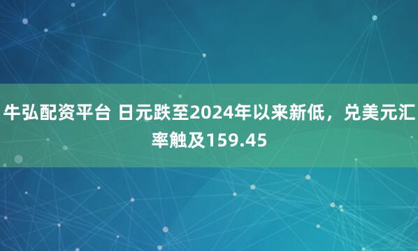 牛弘配资平台 日元跌至2024年以来新低，兑美元汇率触及159.45