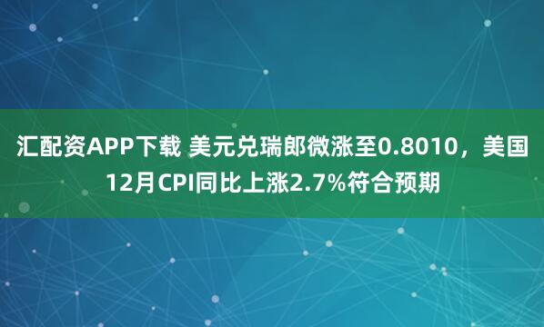汇配资APP下载 美元兑瑞郎微涨至0.8010，美国12月CPI同比上涨2.7%符合预期