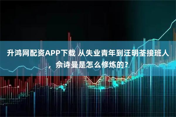 升鸿网配资APP下载 从失业青年到汪明荃接班人，佘诗曼是怎么修炼的？