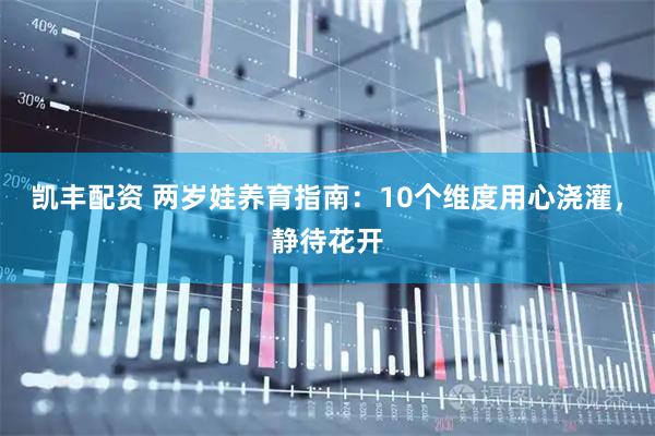 凯丰配资 两岁娃养育指南：10个维度用心浇灌，静待花开