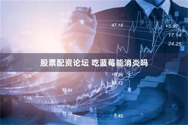 股票配资论坛 吃蓝莓能消炎吗