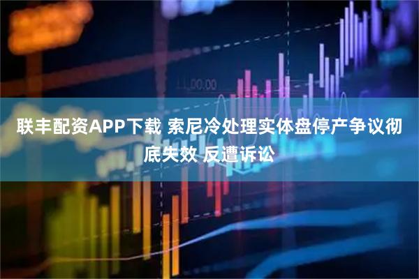联丰配资APP下载 索尼冷处理实体盘停产争议彻底失效 反遭诉讼