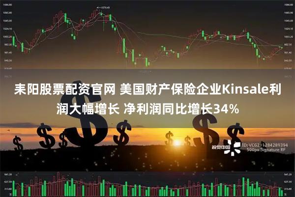 耒阳股票配资官网 美国财产保险企业Kinsale利润大幅增长 净利润同比增长34%