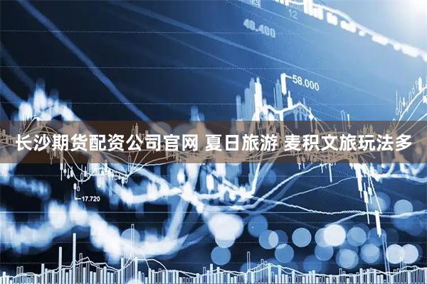 长沙期货配资公司官网 夏日旅游 麦积文旅玩法多