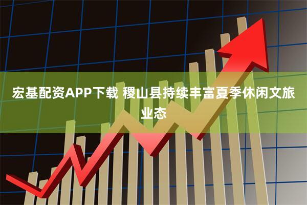 宏基配资APP下载 稷山县持续丰富夏季休闲文旅业态