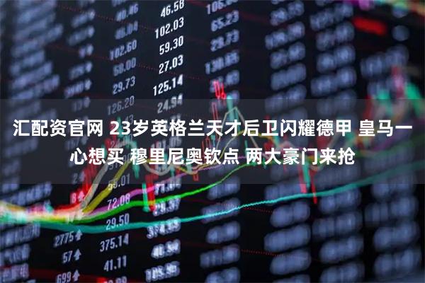 汇配资官网 23岁英格兰天才后卫闪耀德甲 皇马一心想买 穆里尼奥钦点 两大豪门来抢