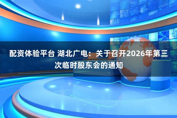配资体验平台 湖北广电：关于召开2026年第三次临时股东会的通知